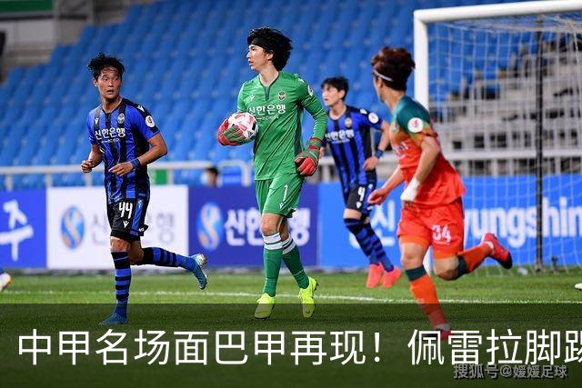 中甲名场面巴甲再现！佩雷拉脚踢多余足球断球，被出示第二黄罚下