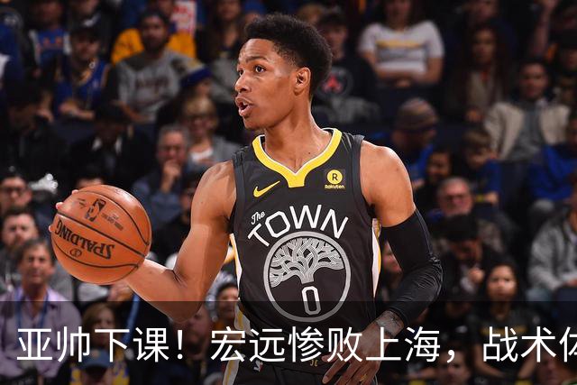 亚帅下课！宏远惨败上海，战术体系全面崩溃，球迷呼声渴望杜锋回归！