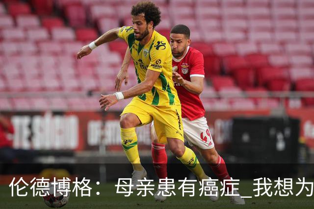 伦德博格：母亲患有癌症 我想为癌症患者捐款并提高关注度
