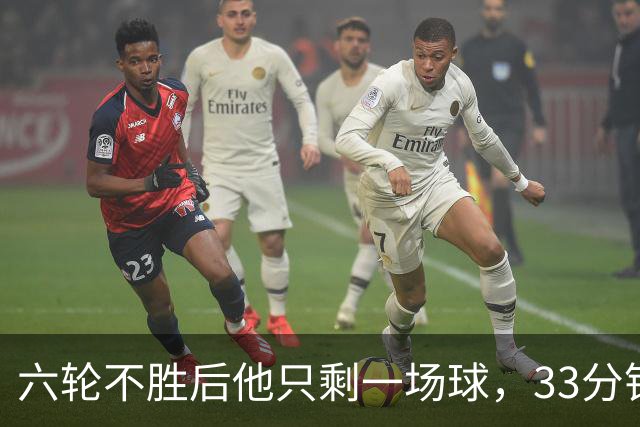 六轮不胜后他只剩一场球，33分钟这脚射门救了帅位