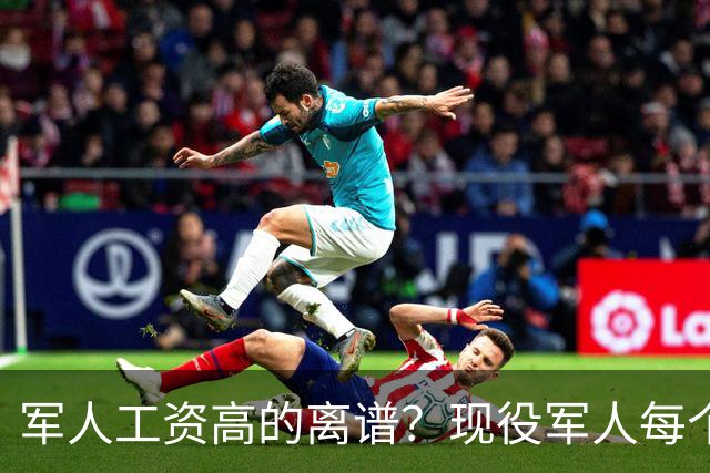 军人工资高的离谱？现役军人每个月工资是多少？当兵的看过好难受