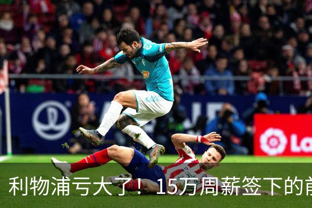 利物浦亏大了！15万周薪签下的前锋 赛季仅出战2分钟