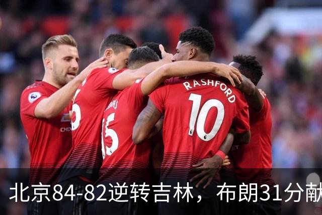 北京84-82逆转吉林，布朗31分献绝杀，周琦21+17，姜伟泽29分