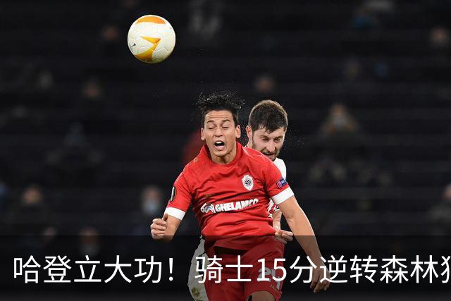 哈登立大功！骑士15分逆转森林狼 华子47分 米切尔26+7+5