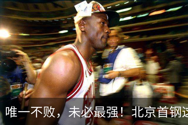 唯一不败，未必最强！北京首钢这三人，倒下一个就完了！