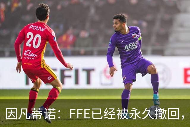 因凡蒂诺：FFE已经被永久撤回，未来不会以任何形式重新推出