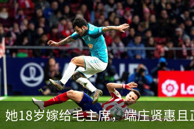 她18岁嫁给毛主席，端庄贤惠且正直，建国后毛主席为她破例待遇