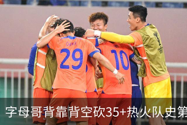 字母哥背靠背空砍35+热火队史第二位！另一位是2007年的韦德