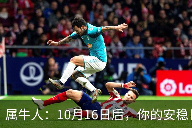 属牛人：10月16日后，你的"安稳日子"要暂时中断