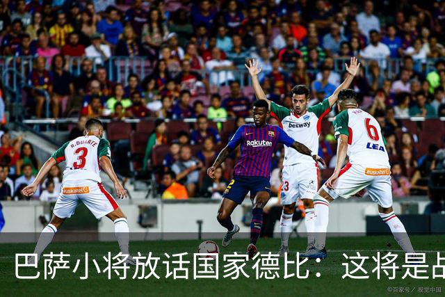 巴萨小将放话国家德比：这将是战争，要拼到最后一刻