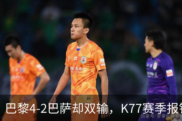 巴黎4-2巴萨却双输，K77赛季报销如何搅动欧冠西甲争冠格局？