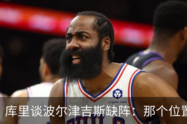 库里谈波尔津吉斯缺阵：那个位置对我们太重要了