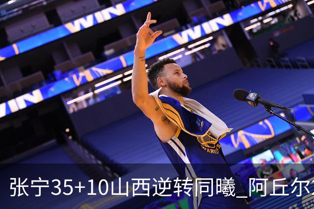 张宁35+10山西逆转同曦 阿丘尔26+9林葳14分