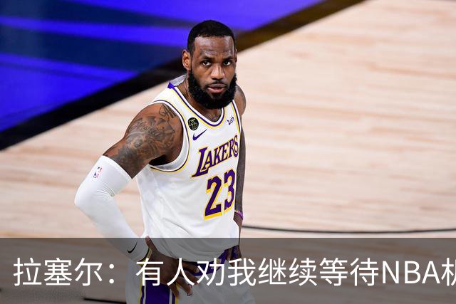拉塞尔：有人劝我继续等待NBA机会 但我清楚自己想做什么