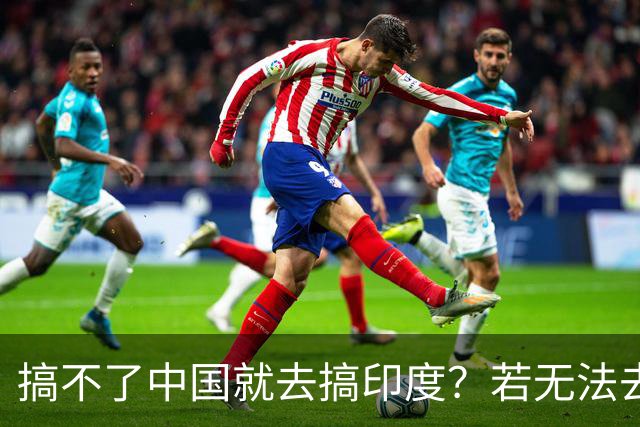 搞不了中国就去搞印度？若无法去中国化，那就＂去印度化＂？