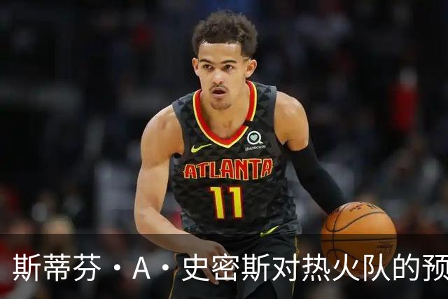 斯蒂芬·A·史密斯对热火队的预测，势必会吸引NBA世界的目光