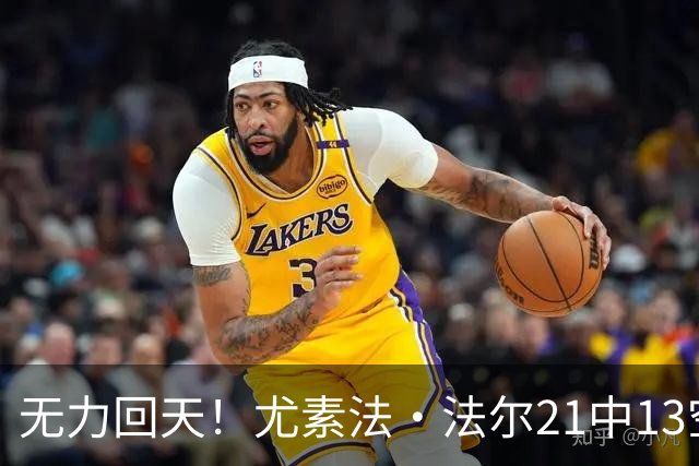 无力回天！尤素法·法尔21中13空砍32分11板 罚球9中6