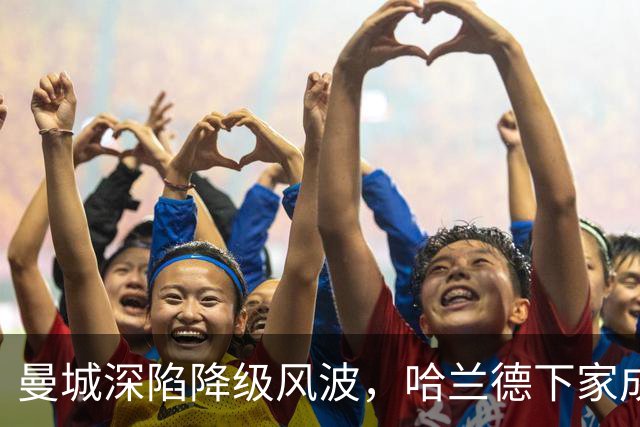 曼城深陷降级风波，哈兰德下家成谜：皇马成最大热门
