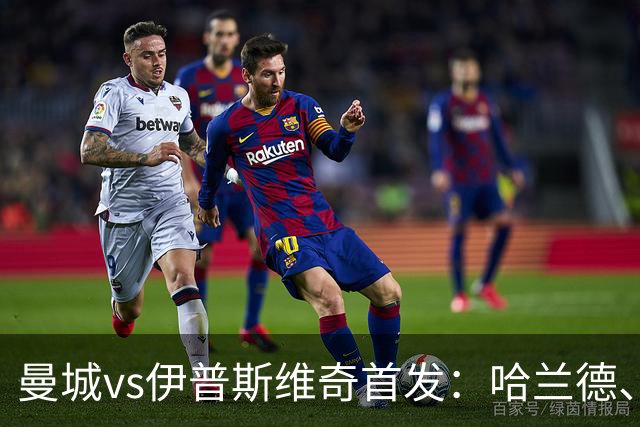 曼城vs伊普斯维奇首发：哈兰德、多库、福登先发，恩佐替补