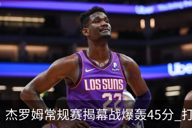 杰罗姆常规赛揭幕战爆轰45分 打破莫兰特保持的44分队史纪录！