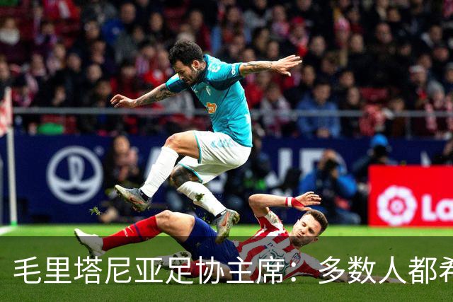 毛里塔尼亚足协主席：多数人都希望因凡蒂诺留任