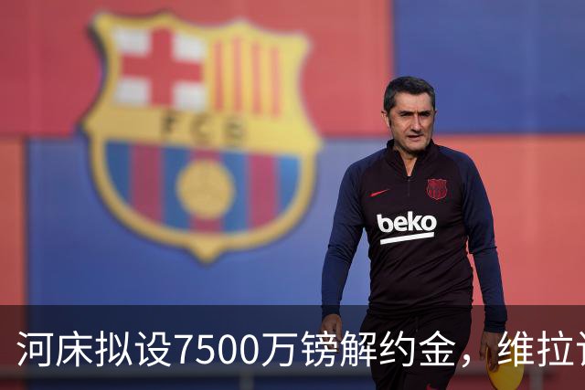 河床拟设7500万镑解约金，维拉该转身吗