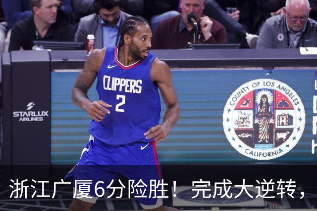 浙江广厦6分险胜！完成大逆转，塔克44分12篮板，孙铭徽29分