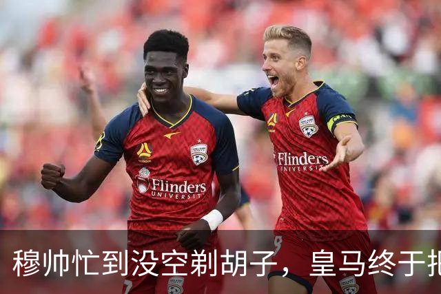 穆帅忙到没空剃胡子，皇马终于把维尼修斯用明白了，下周诺坎普见