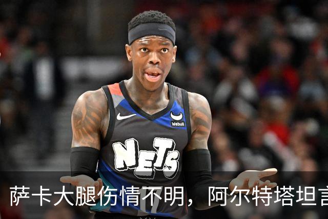 萨卡大腿伤情不明，阿尔特塔坦言早期信号“不好”