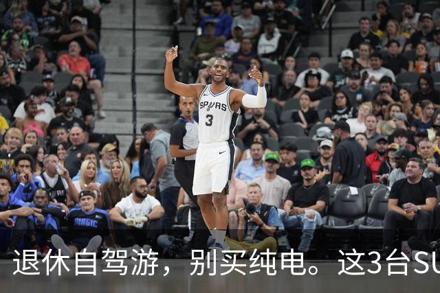 退休自驾游，别买纯电。这3台SUV，底盘稳、后排能放平