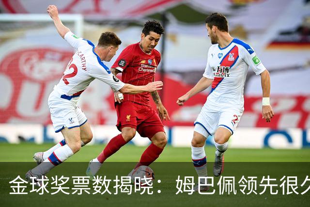 金球奖票数揭晓：姆巴佩领先很久，凯恩靠微弱分差翻盘