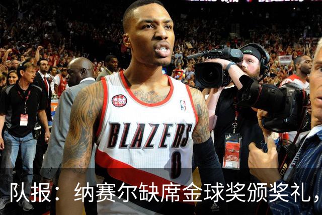 队报：纳赛尔缺席金球奖颁奖礼，将现场观看巴黎对阵里昂