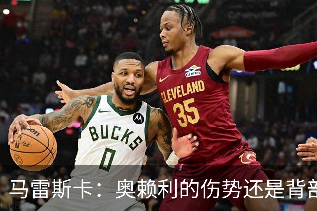 马雷斯卡：奥赖利的伤势还是背部老问题，其他人都说自己没事