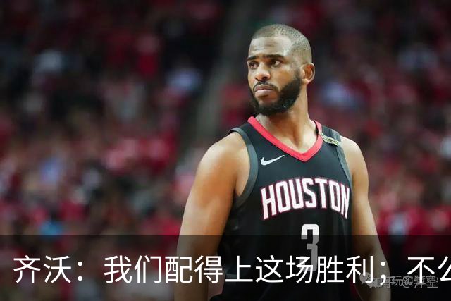齐沃：我们配得上这场胜利；不公判罚并没有击垮我们