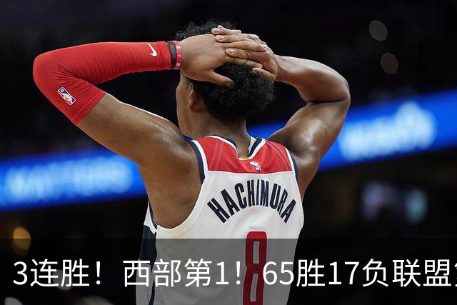 3连胜！西部第1！65胜17负联盟第1的火箭来了！