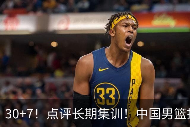 30+7！点评长期集训！中国男篮掏空了廖三宁