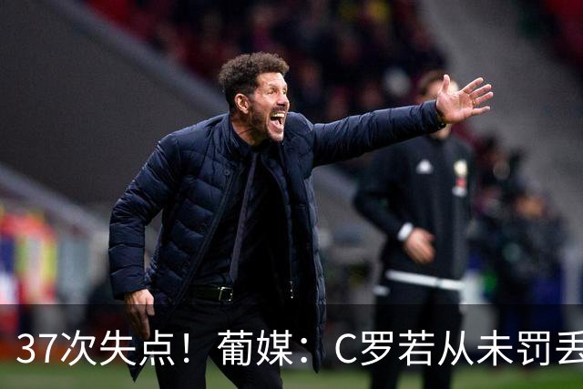 37次失点！葡媒：C罗若从未罚丢点球，生涯总进球数已达1018球