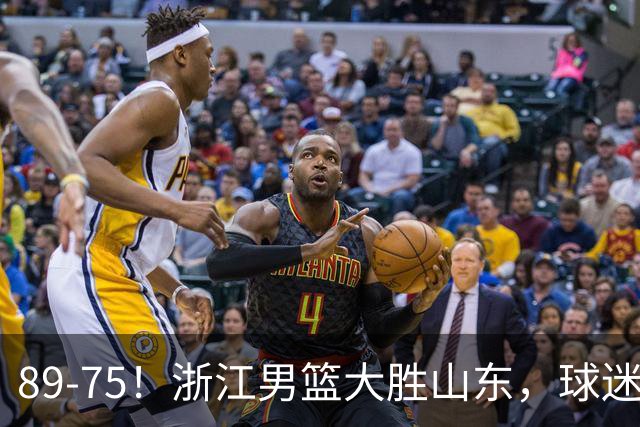 89-75！浙江男篮大胜山东，球迷：从第1节开始，就进入到垃圾时间