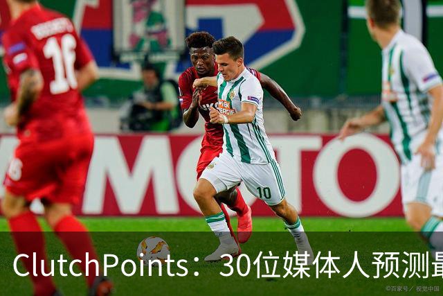 ClutchPoints：30位媒体人预测最佳新秀 布泽尔15票第1 迪班萨6票